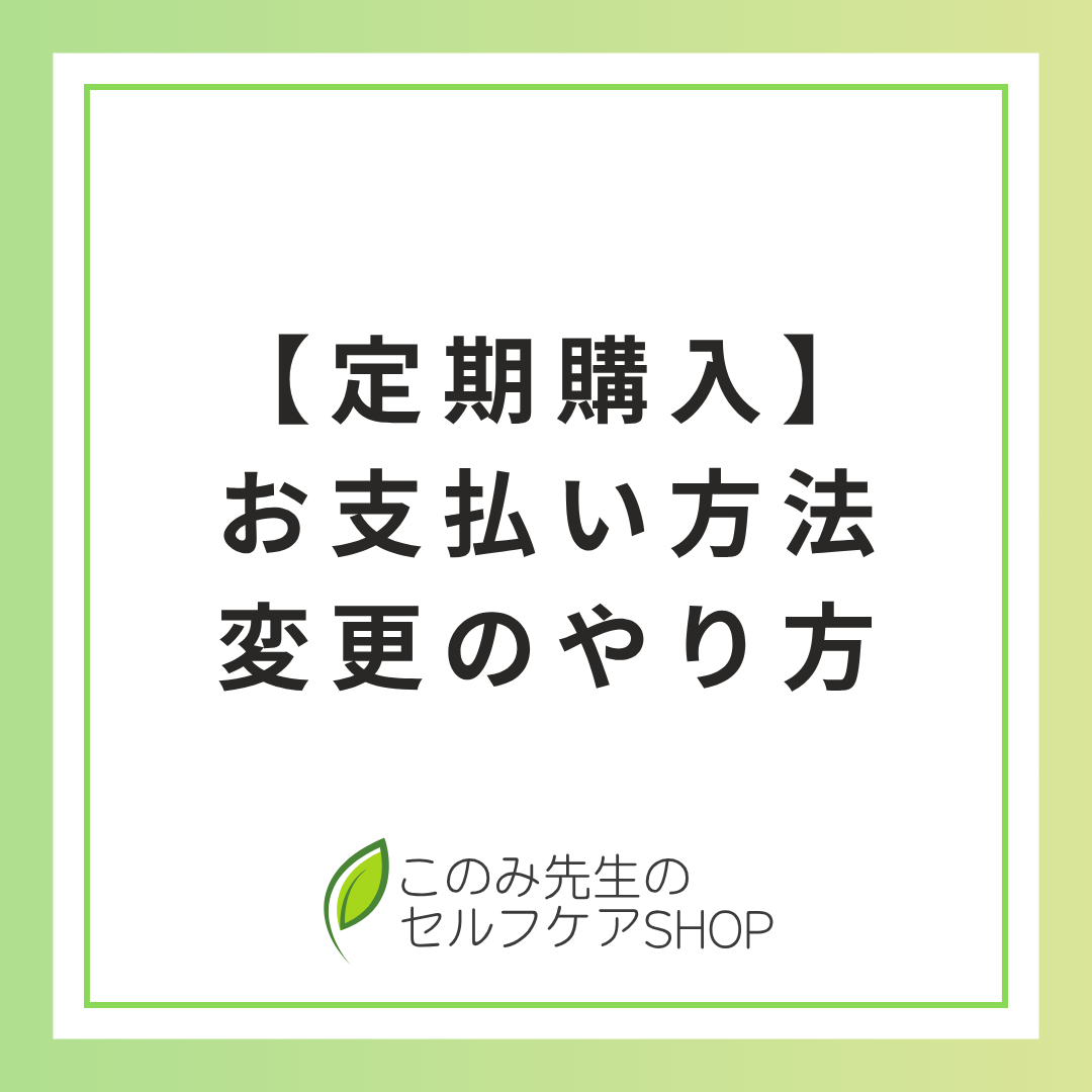 定期購入 支払方法変更のやり方【詳細】 – このみ先生のセルフケアSHOP 定期購入 支払方法変更のやり方【詳細】 – このみ先生のセルフケアSHOP